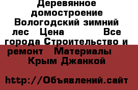 Деревянное домостроение Вологодский зимний лес › Цена ­ 8 000 - Все города Строительство и ремонт » Материалы   . Крым,Джанкой